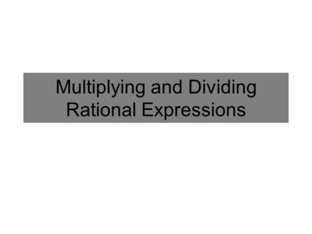 Multiplying and Dividing Rational Expressions. Multiplying and Dividing Fractions Multiply Numerators Multiply Denominators Multiply by the reciprocal.