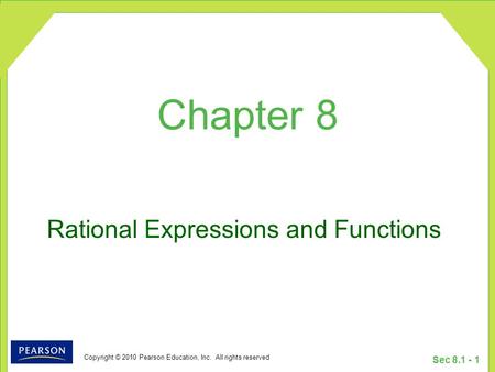 Copyright © 2010 Pearson Education, Inc. All rights reserved Sec 8.1 - 1 Rational Expressions and Functions Chapter 8.