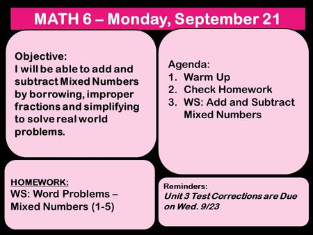 MATH 6 – Monday, September 21 Objective: I will be able to add and subtract Mixed Numbers by borrowing, improper fractions and simplifying to solve real.