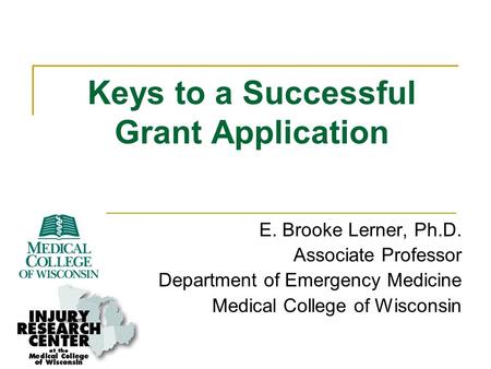 Keys to a Successful Grant Application E. Brooke Lerner, Ph.D. Associate Professor Department of Emergency Medicine Medical College of Wisconsin.
