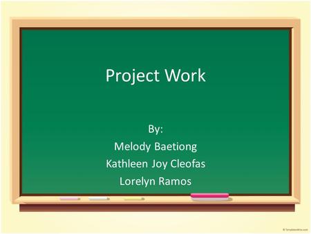 Project Work By: Melody Baetiong Kathleen Joy Cleofas Lorelyn Ramos.