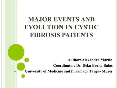 MAJOR EVENTS AND EVOLUTION IN CYSTIC FIBROSIS PATIENTS Author: Alexandra Martin Coordinator: Dr. Reka Borka Balas University of Medicine and Pharmacy Târgu-