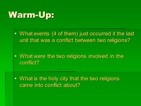 Warm-Up: What events (4 of them) just occurred it the last unit that was a conflict between two religions? What were the two religions involved in the.