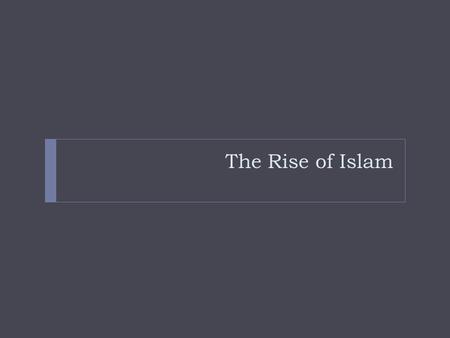 The Rise of Islam. Oasis Towns and Desert Life Farming was Practiced near oases Nomadic Bedouins made raids on grazing territories Mecca was on the crossroads.