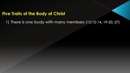Five Traits of the Body of Christ 1) There is one body with many members (12:12-14, 19-20, 27)