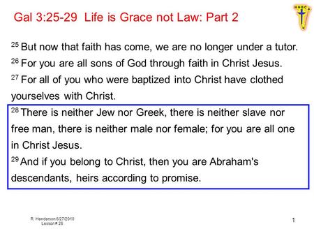 R. Henderson 6/27/2010 Lesson # 26 1 Gal 3:25-29 Life is Grace not Law: Part 2 25 But now that faith has come, we are no longer under a tutor. 26 For you.
