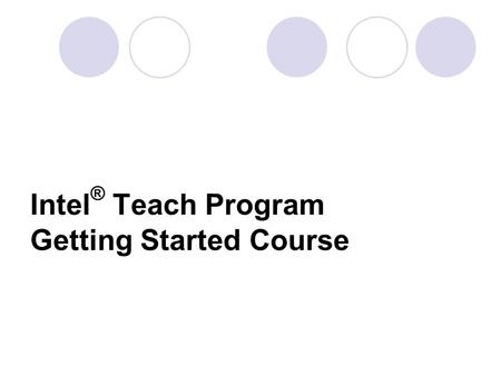 Intel ® Teach Program Getting Started Course. What is the Intel ® Teach Program Getting Started Course? -A professional development offering for classroom/subject-matter.