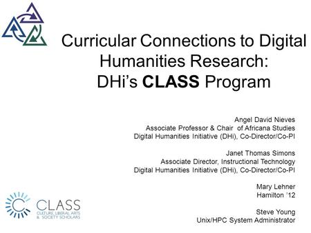 Curricular Connections to Digital Humanities Research: DHi’s CLASS Program Angel David Nieves Associate Professor & Chair of Africana Studies Digital Humanities.