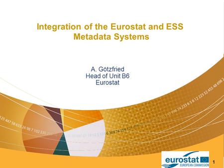 1 Integration of the Eurostat and ESS Metadata Systems A. Götzfried Head of Unit B6 Eurostat.