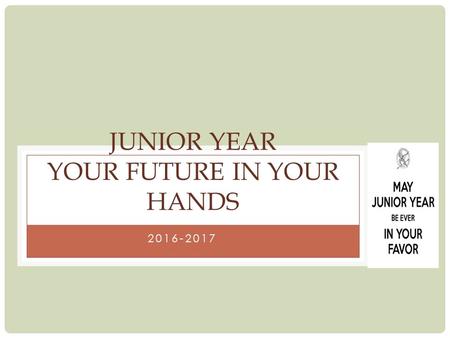 2016-2017 JUNIOR YEAR YOUR FUTURE IN YOUR HANDS. KNOWLEDGE & SKILLS NEEDED IN THE WORKPLACE Education and training beyond high school Ability to use knowledge.