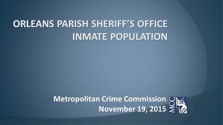 Metropolitan Crime Commission November 19, 2015.  Criminal Justice System Overview  Orleans Parish Arrest to Conviction  Judicial Efficiency  OPSO.