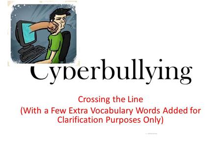 Cyberbullying Crossing the Line (With a Few Extra Vocabulary Words Added for Clarification Purposes Only) www.commonsense.org.