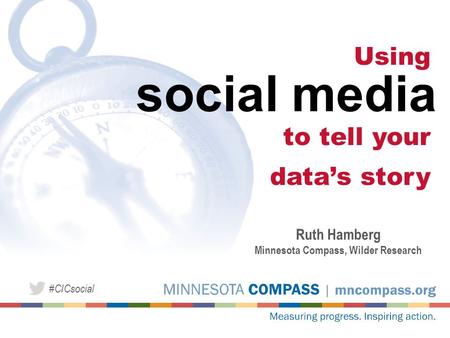 Social media Using to tell your data’s story Ruth Hamberg Minnesota Compass, Wilder Research #CICsocial.