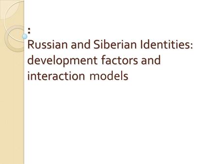: Russian and Siberian Identities: development factors and interaction s : Russian and Siberian Identities: development factors and interaction models.