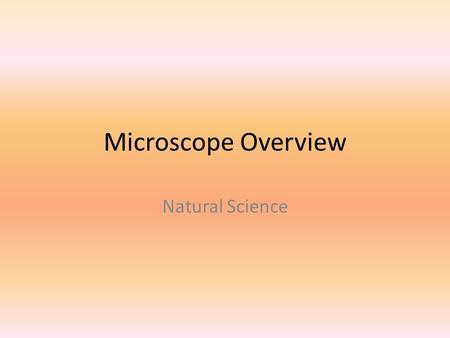 Microscope Overview Natural Science. Microscopes Cost is between $600-$800 so be careful with them! Proper behavior will be used at all times Failure.