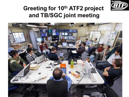 Greeting for 10 th ATF2 project and TB/SGC joint meeting 1.