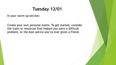 Tuesday 12/01 In your warm-up section: Create your own personal motto. To get started, consider the traits or resources that helped you solve a difficult.