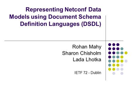 Representing Netconf Data Models using Document Schema Definition Languages (DSDL) Rohan Mahy Sharon Chisholm Lada Lhotka IETF 72 - Dublin.