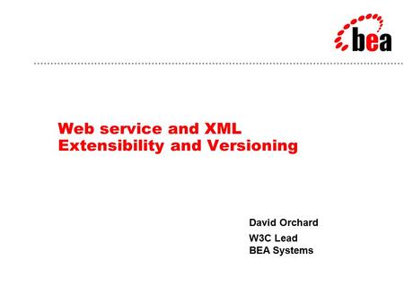 David Orchard W3C Lead BEA Systems Web service and XML Extensibility and Versioning.
