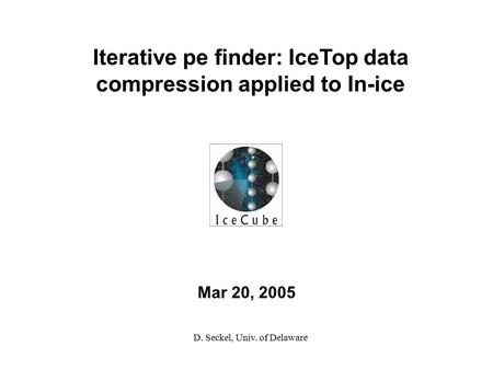 Mar 20, 2005 Iterative pe finder: IceTop data compression applied to In-ice D. Seckel, Univ. of Delaware.