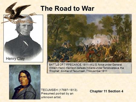 The Road to War Chapter 11 Section 4 BATTLE OF TIPPECANOE, 1811--A U.S. force under General William Henry Harrison defeats Indians under Tenskwatawa, the.