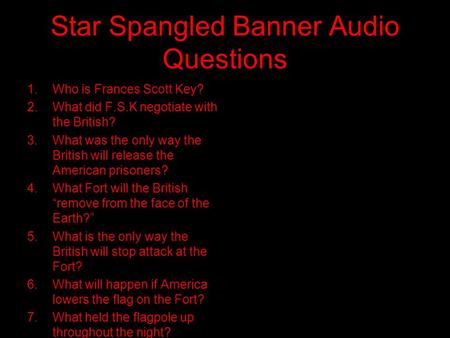 Star Spangled Banner Audio Questions 1.Who is Frances Scott Key? 2.What did F.S.K negotiate with the British? 3.What was the only way the British will.