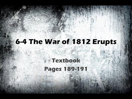 6-4 The War of 1812 Erupts Textbook Pages 189-191.