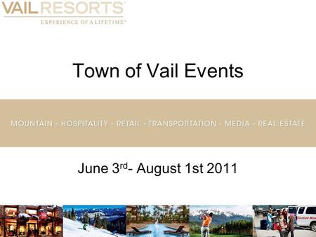 Town of Vail Events June 3 rd - August 1st 2011. Objectives and Methodology The objectives of this study were to:  Understand who is attending Town of.