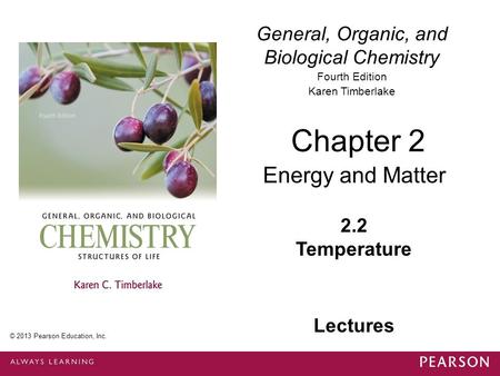 General, Organic, and Biological Chemistry Fourth Edition Karen Timberlake 2.2 Temperature Chapter 2 Energy and Matter © 2013 Pearson Education, Inc. Lectures.