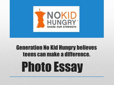 Generation No Kid Hungry believes teens can make a difference. Photo Essay.