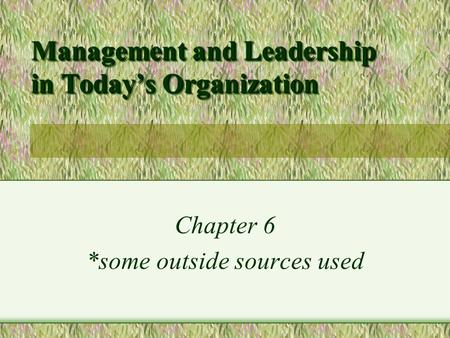 Management and Leadership in Today’s Organization Chapter 6 *some outside sources used.