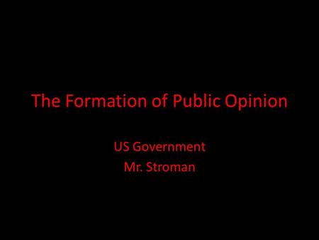 The Formation of Public Opinion US Government Mr. Stroman.