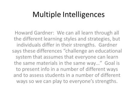 Multiple Intelligences Howard Gardner: We can all learn through all the different learning styles and strategies, but individuals differ in their strengths.