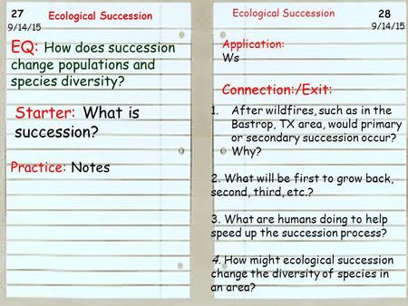 27 28 9/14/15 Ecological Succession 9/14/15 Starter: What is succession? Practice: Notes Ecological Succession Application: Ws Connection:/Exit: 1.After.