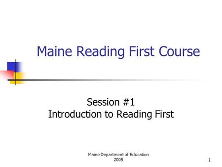Maine Department of Education 20051 Maine Reading First Course Session #1 Introduction to Reading First.