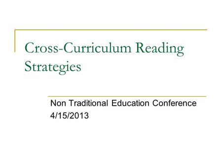 Cross-Curriculum Reading Strategies Non Traditional Education Conference 4/15/2013.