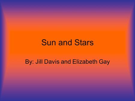 Sun and Stars By: Jill Davis and Elizabeth Gay. The Stars in our Universe To start out with, there are many stars in our universe (approx. 100 billion),