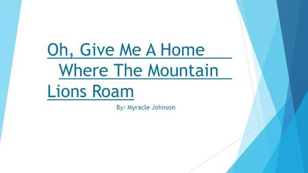 Oh, Give Me A Home Where The Mountain Lions Roam By: Myracle Johnson.