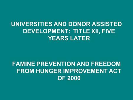 UNIVERSITIES AND DONOR ASSISTED DEVELOPMENT: TITLE XII, FIVE YEARS LATER FAMINE PREVENTION AND FREEDOM FROM HUNGER IMPROVEMENT ACT OF 2000.