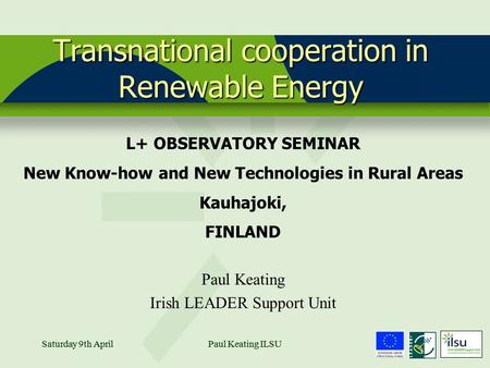 Saturday 9th AprilPaul Keating ILSU1Saturday 9th AprilPaul Keating ILSU Transnational cooperation in Renewable Energy L+ OBSERVATORY SEMINAR New Know-how.