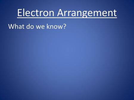 Electron Arrangement What do we know?. Electron Arrangement What do we know? e- are in the e- cloud.