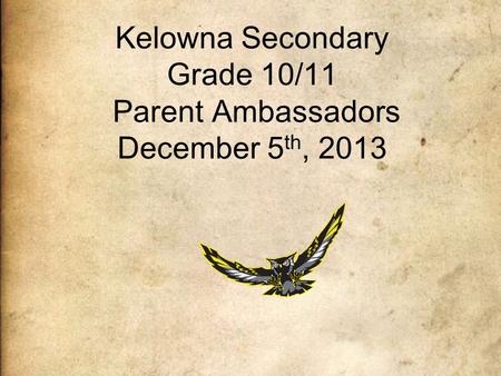 Kelowna Secondary Grade 10/11 Parent Ambassadors December 5 th, 2013.