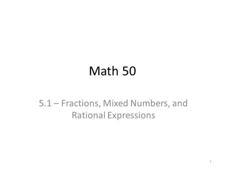 Math 50 5.1 – Fractions, Mixed Numbers, and Rational Expressions 1.