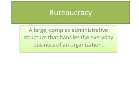 Bureaucracy A large, complex administrative structure that handles the everyday business of an organization.