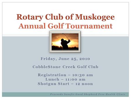 Friday, June 25, 2010 CobbleStone Creek Golf Club Registration – 10:30 am Lunch – 11:00 am Shotgun Start – 12 noon Proceeds benefit Good Shepherd Free.
