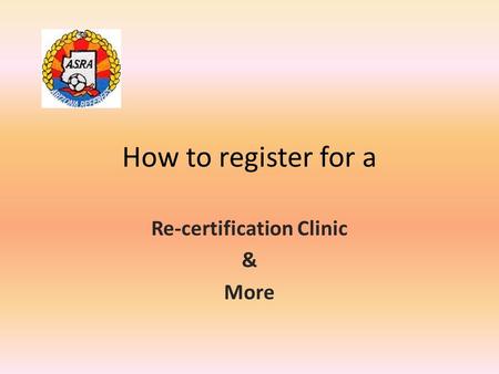 How to register for a Re-certification Clinic & More.