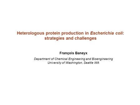 Heterologous protein production in Escherichia coli: strategies and challenges François Baneyx Department of Chemical Engineering and Bioengineering University.