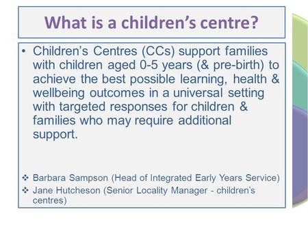 What is a children’s centre? Children’s Centres (CCs) support families with children aged 0-5 years (& pre-birth) to achieve the best possible learning,