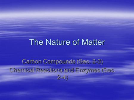 The Nature of Matter Carbon Compounds (Sec. 2-3) Chemical Reactions and Enzymes (Sec. 2-4)