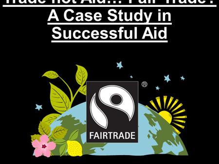Trade not Aid… Fair Trade? A Case Study in Successful Aid.
